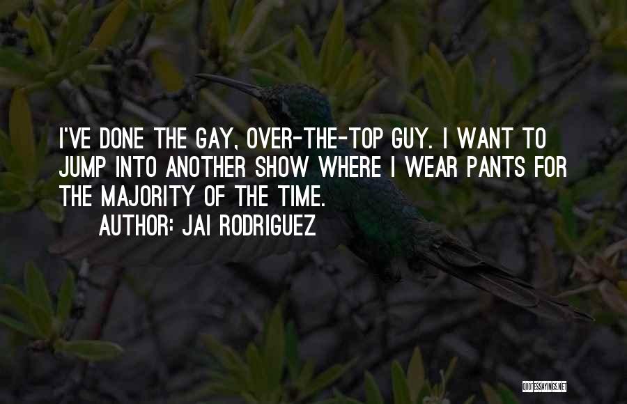 Jai Rodriguez Quotes: I've Done The Gay, Over-the-top Guy. I Want To Jump Into Another Show Where I Wear Pants For The Majority