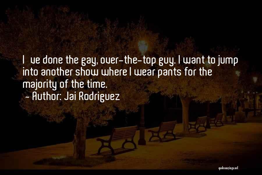 Jai Rodriguez Quotes: I've Done The Gay, Over-the-top Guy. I Want To Jump Into Another Show Where I Wear Pants For The Majority