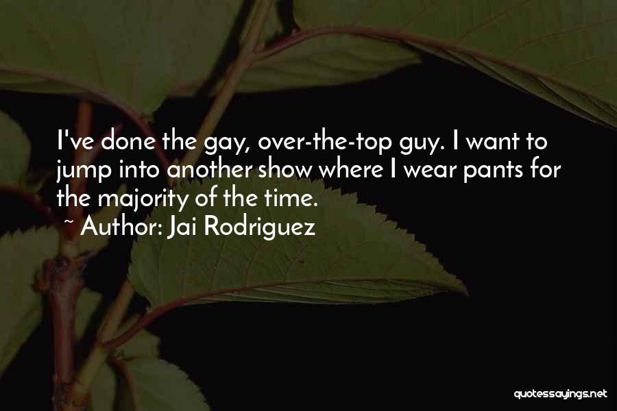 Jai Rodriguez Quotes: I've Done The Gay, Over-the-top Guy. I Want To Jump Into Another Show Where I Wear Pants For The Majority