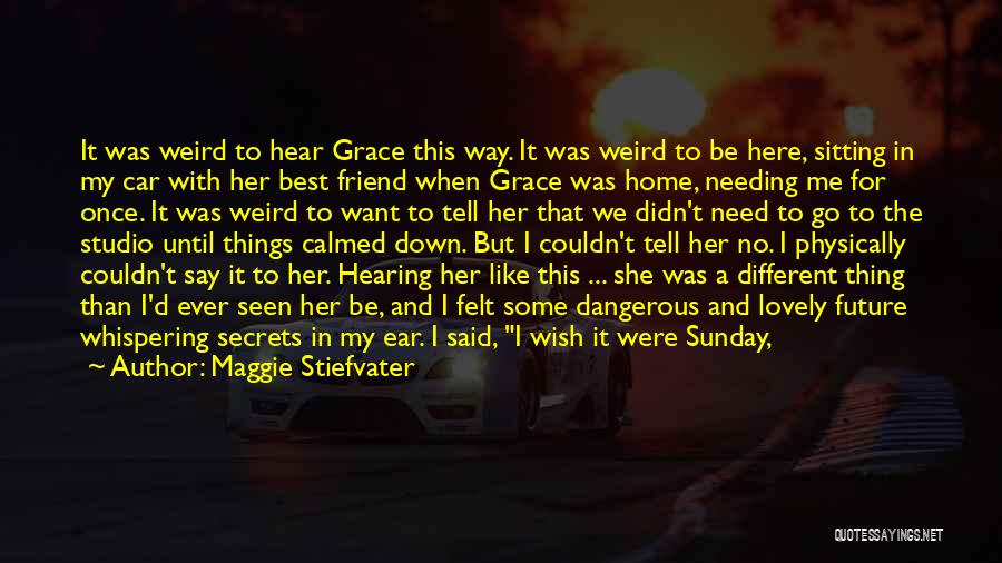 Maggie Stiefvater Quotes: It Was Weird To Hear Grace This Way. It Was Weird To Be Here, Sitting In My Car With Her