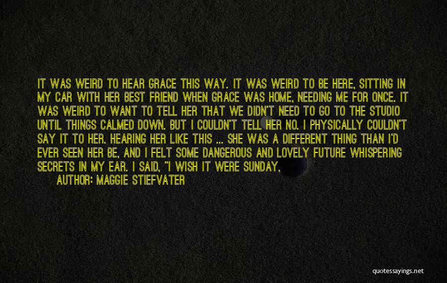 Maggie Stiefvater Quotes: It Was Weird To Hear Grace This Way. It Was Weird To Be Here, Sitting In My Car With Her