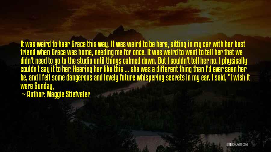 Maggie Stiefvater Quotes: It Was Weird To Hear Grace This Way. It Was Weird To Be Here, Sitting In My Car With Her