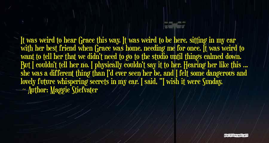 Maggie Stiefvater Quotes: It Was Weird To Hear Grace This Way. It Was Weird To Be Here, Sitting In My Car With Her