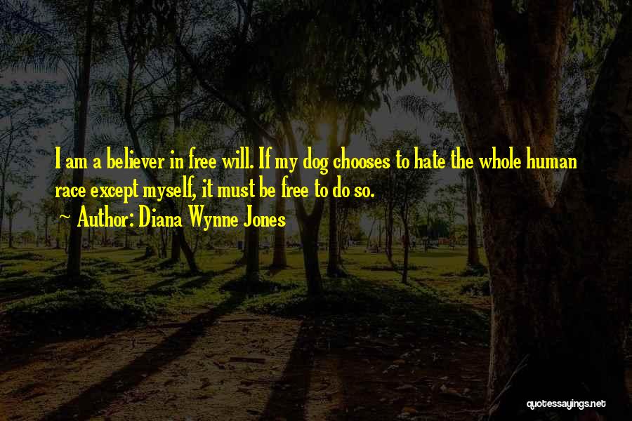 Diana Wynne Jones Quotes: I Am A Believer In Free Will. If My Dog Chooses To Hate The Whole Human Race Except Myself, It