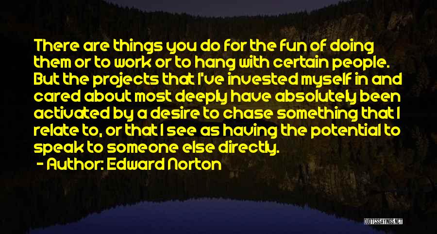 Edward Norton Quotes: There Are Things You Do For The Fun Of Doing Them Or To Work Or To Hang With Certain People.