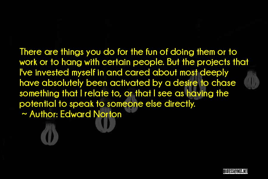 Edward Norton Quotes: There Are Things You Do For The Fun Of Doing Them Or To Work Or To Hang With Certain People.