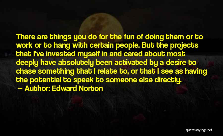Edward Norton Quotes: There Are Things You Do For The Fun Of Doing Them Or To Work Or To Hang With Certain People.