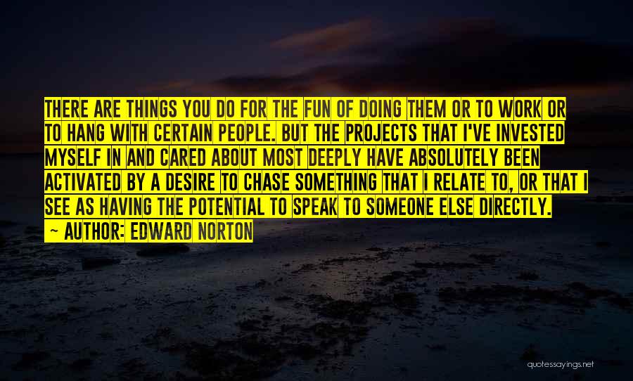 Edward Norton Quotes: There Are Things You Do For The Fun Of Doing Them Or To Work Or To Hang With Certain People.