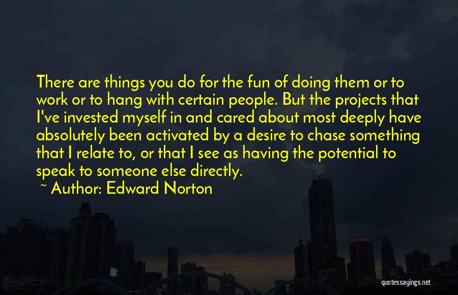 Edward Norton Quotes: There Are Things You Do For The Fun Of Doing Them Or To Work Or To Hang With Certain People.