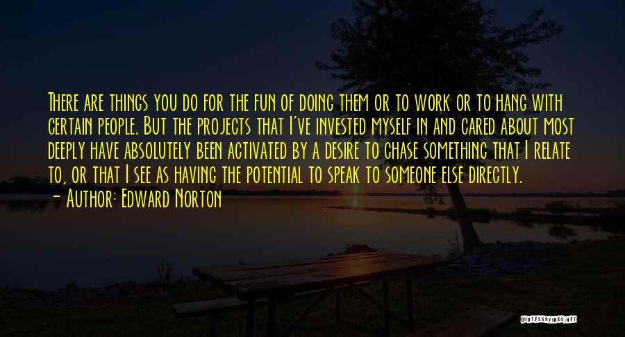 Edward Norton Quotes: There Are Things You Do For The Fun Of Doing Them Or To Work Or To Hang With Certain People.