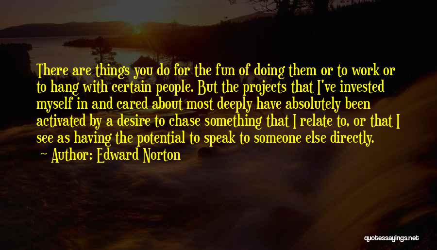 Edward Norton Quotes: There Are Things You Do For The Fun Of Doing Them Or To Work Or To Hang With Certain People.