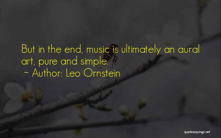 Leo Ornstein Quotes: But In The End, Music Is Ultimately An Aural Art, Pure And Simple.