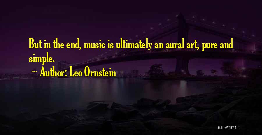 Leo Ornstein Quotes: But In The End, Music Is Ultimately An Aural Art, Pure And Simple.