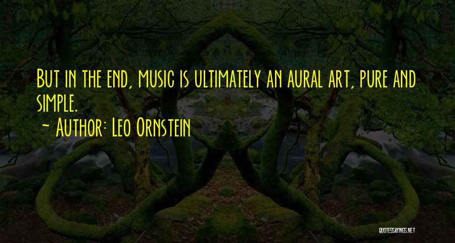 Leo Ornstein Quotes: But In The End, Music Is Ultimately An Aural Art, Pure And Simple.
