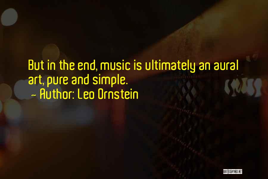 Leo Ornstein Quotes: But In The End, Music Is Ultimately An Aural Art, Pure And Simple.