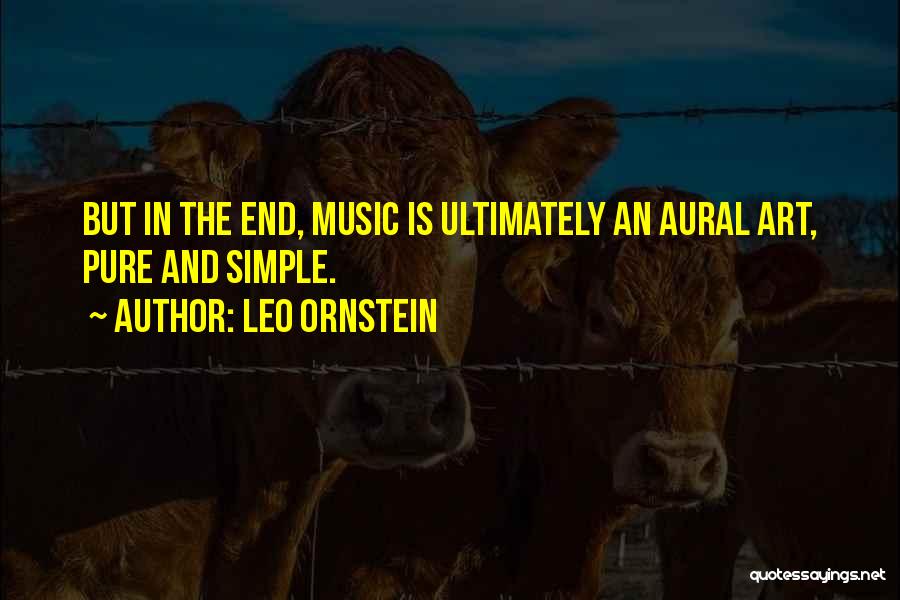 Leo Ornstein Quotes: But In The End, Music Is Ultimately An Aural Art, Pure And Simple.