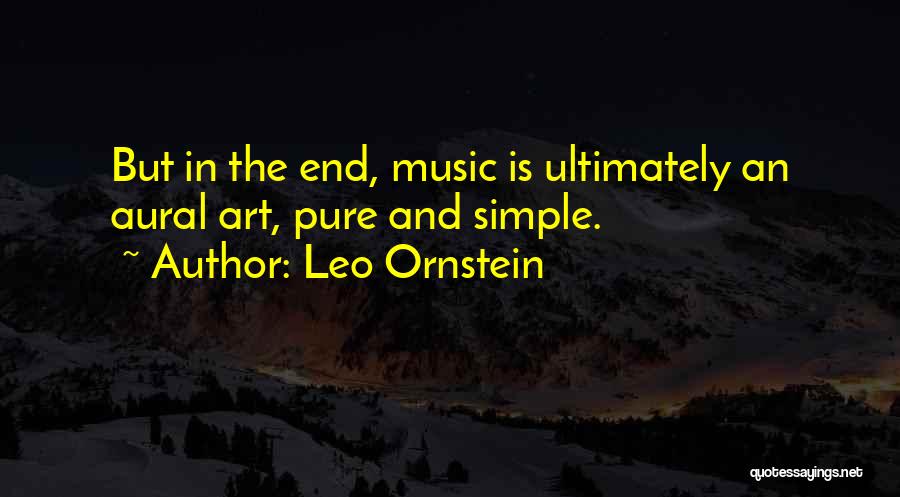 Leo Ornstein Quotes: But In The End, Music Is Ultimately An Aural Art, Pure And Simple.