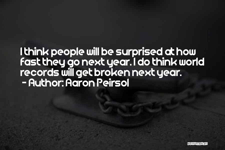 Aaron Peirsol Quotes: I Think People Will Be Surprised At How Fast They Go Next Year. I Do Think World Records Will Get