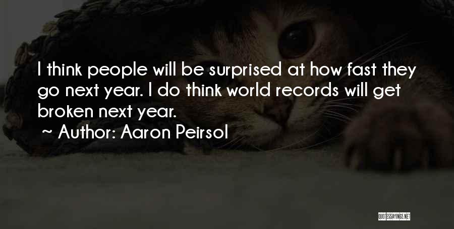 Aaron Peirsol Quotes: I Think People Will Be Surprised At How Fast They Go Next Year. I Do Think World Records Will Get