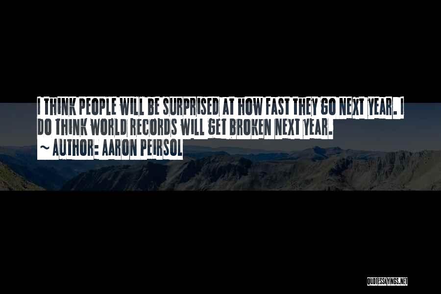 Aaron Peirsol Quotes: I Think People Will Be Surprised At How Fast They Go Next Year. I Do Think World Records Will Get