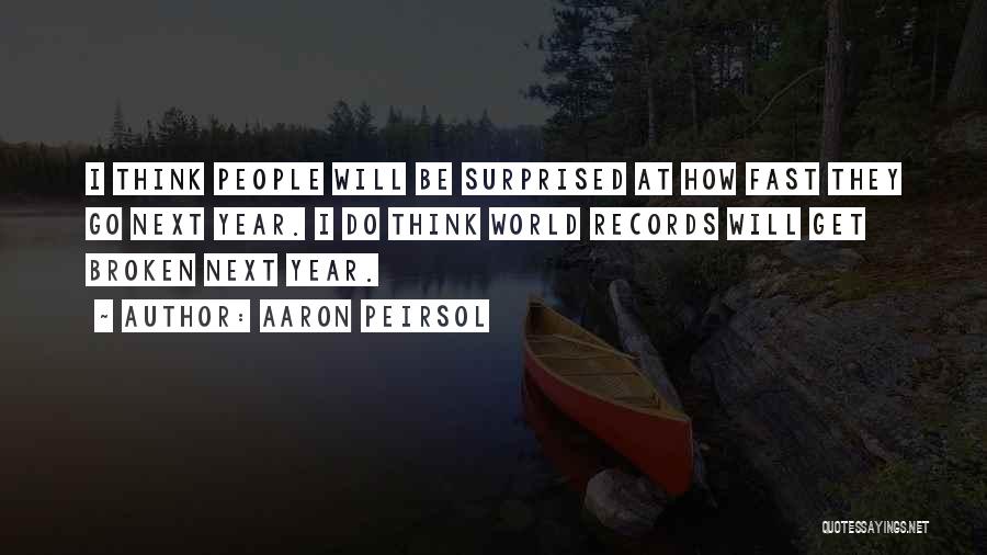 Aaron Peirsol Quotes: I Think People Will Be Surprised At How Fast They Go Next Year. I Do Think World Records Will Get