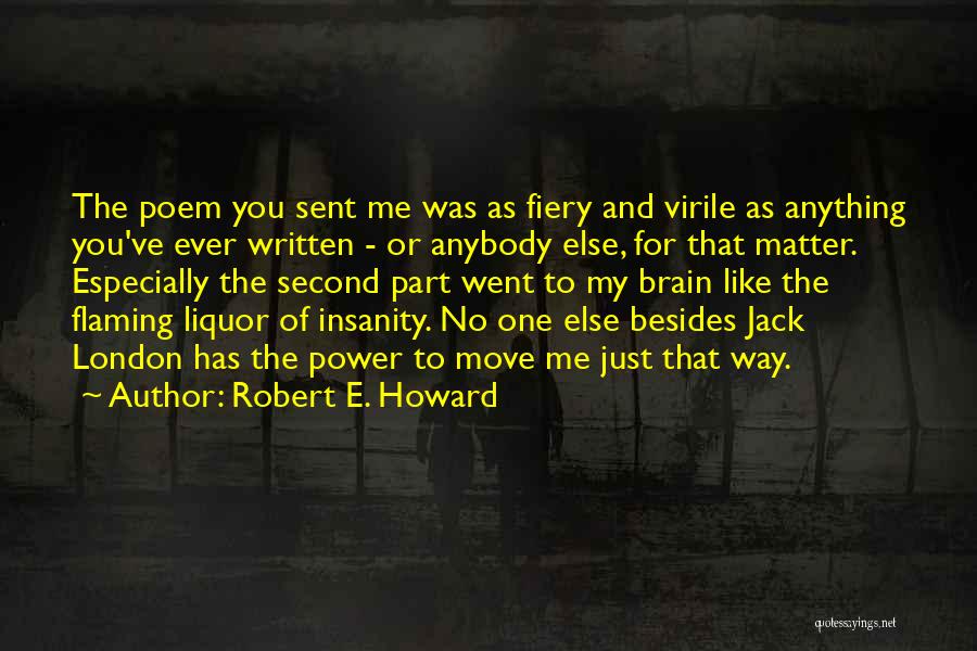 Robert E. Howard Quotes: The Poem You Sent Me Was As Fiery And Virile As Anything You've Ever Written - Or Anybody Else, For