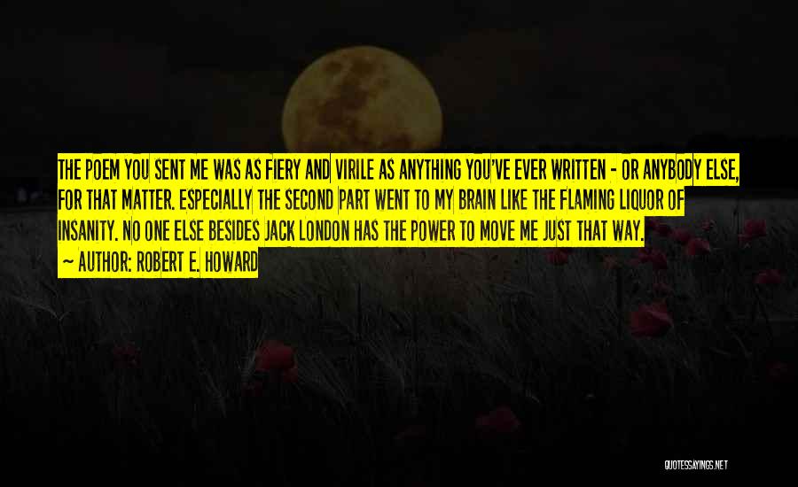 Robert E. Howard Quotes: The Poem You Sent Me Was As Fiery And Virile As Anything You've Ever Written - Or Anybody Else, For