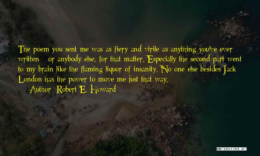 Robert E. Howard Quotes: The Poem You Sent Me Was As Fiery And Virile As Anything You've Ever Written - Or Anybody Else, For