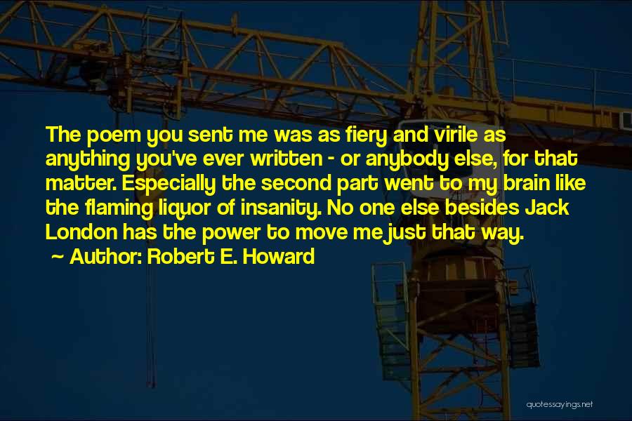 Robert E. Howard Quotes: The Poem You Sent Me Was As Fiery And Virile As Anything You've Ever Written - Or Anybody Else, For