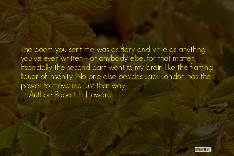 Robert E. Howard Quotes: The Poem You Sent Me Was As Fiery And Virile As Anything You've Ever Written - Or Anybody Else, For