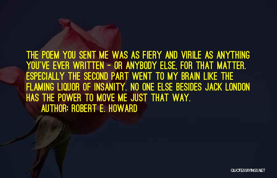 Robert E. Howard Quotes: The Poem You Sent Me Was As Fiery And Virile As Anything You've Ever Written - Or Anybody Else, For