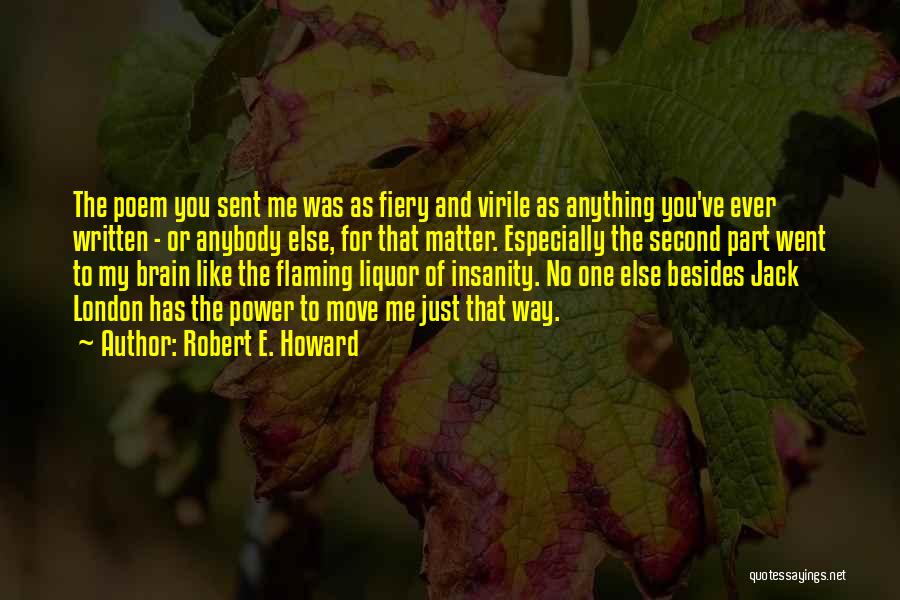 Robert E. Howard Quotes: The Poem You Sent Me Was As Fiery And Virile As Anything You've Ever Written - Or Anybody Else, For