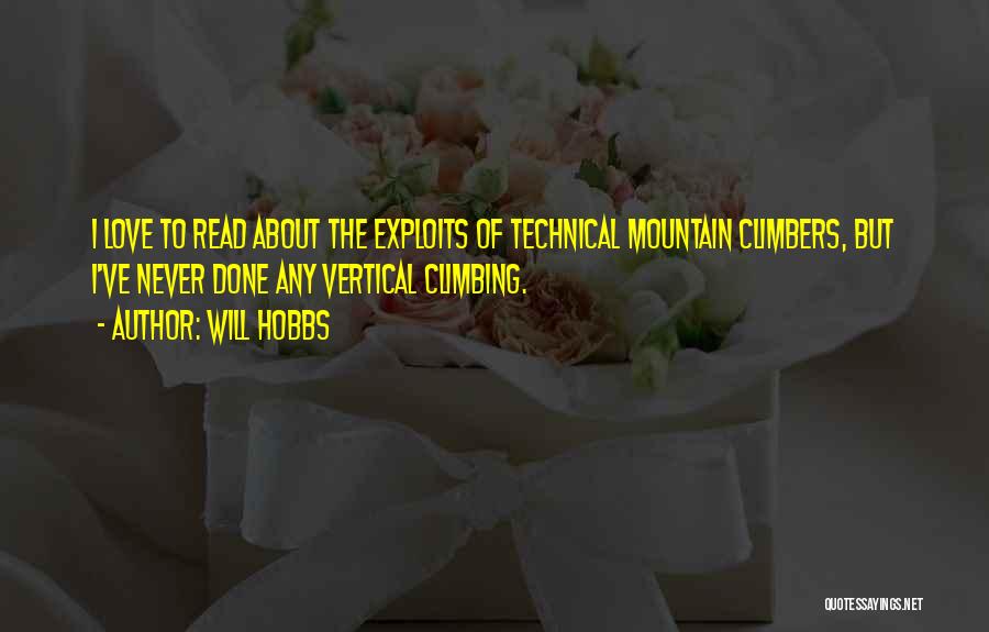 Will Hobbs Quotes: I Love To Read About The Exploits Of Technical Mountain Climbers, But I've Never Done Any Vertical Climbing.