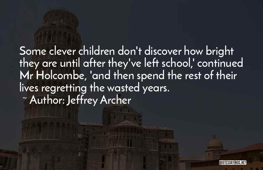 Jeffrey Archer Quotes: Some Clever Children Don't Discover How Bright They Are Until After They've Left School,' Continued Mr Holcombe, 'and Then Spend