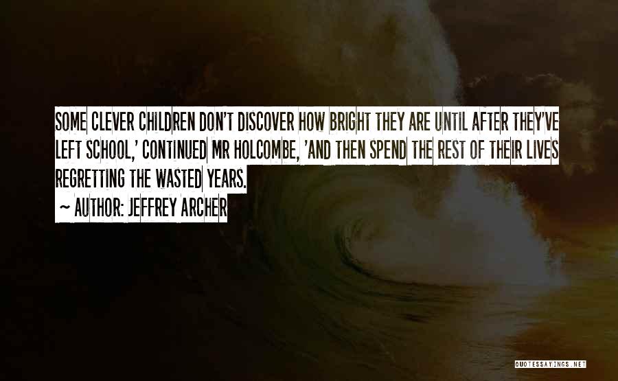 Jeffrey Archer Quotes: Some Clever Children Don't Discover How Bright They Are Until After They've Left School,' Continued Mr Holcombe, 'and Then Spend