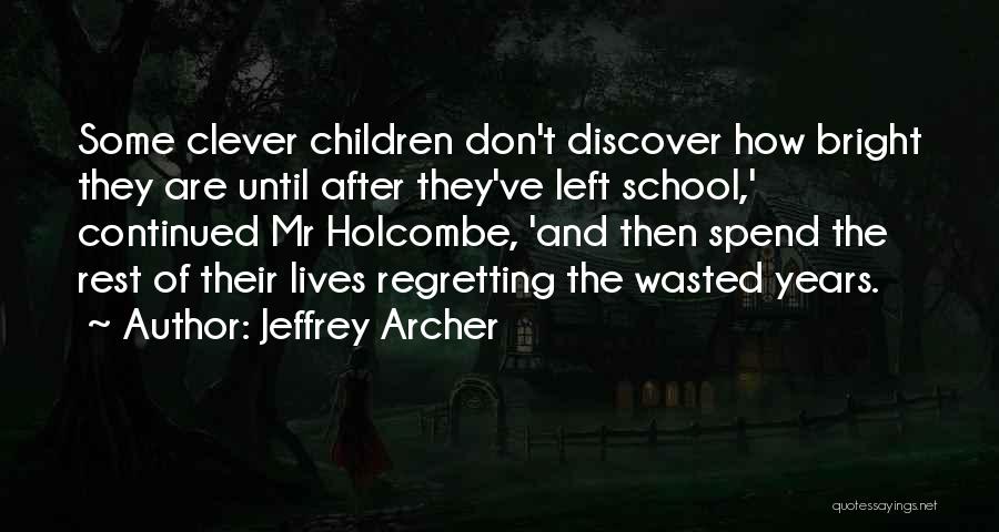 Jeffrey Archer Quotes: Some Clever Children Don't Discover How Bright They Are Until After They've Left School,' Continued Mr Holcombe, 'and Then Spend