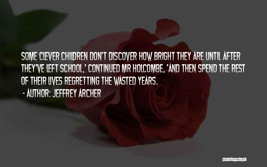 Jeffrey Archer Quotes: Some Clever Children Don't Discover How Bright They Are Until After They've Left School,' Continued Mr Holcombe, 'and Then Spend