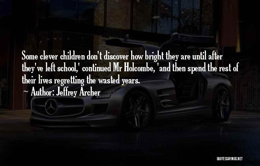 Jeffrey Archer Quotes: Some Clever Children Don't Discover How Bright They Are Until After They've Left School,' Continued Mr Holcombe, 'and Then Spend