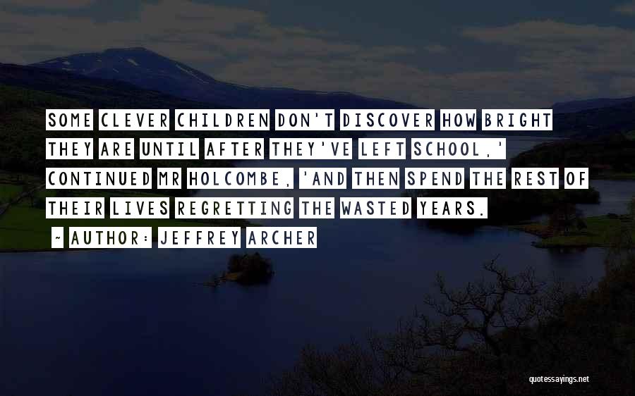 Jeffrey Archer Quotes: Some Clever Children Don't Discover How Bright They Are Until After They've Left School,' Continued Mr Holcombe, 'and Then Spend