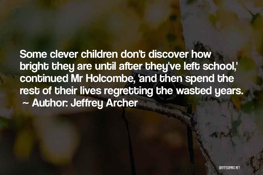 Jeffrey Archer Quotes: Some Clever Children Don't Discover How Bright They Are Until After They've Left School,' Continued Mr Holcombe, 'and Then Spend