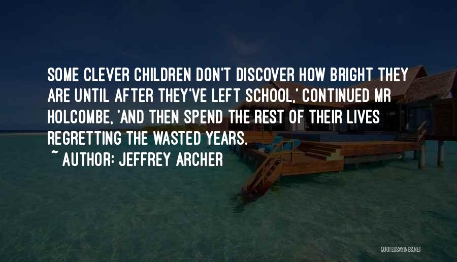 Jeffrey Archer Quotes: Some Clever Children Don't Discover How Bright They Are Until After They've Left School,' Continued Mr Holcombe, 'and Then Spend