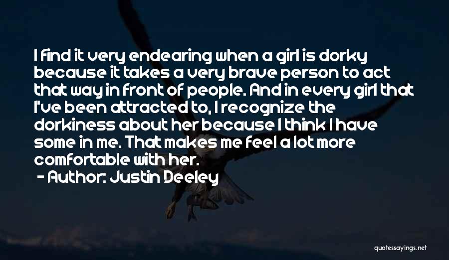 Justin Deeley Quotes: I Find It Very Endearing When A Girl Is Dorky Because It Takes A Very Brave Person To Act That