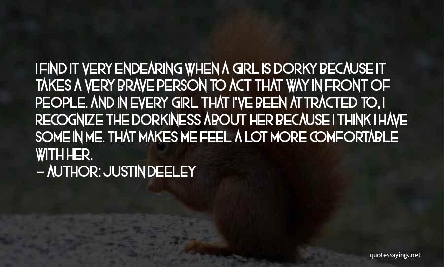 Justin Deeley Quotes: I Find It Very Endearing When A Girl Is Dorky Because It Takes A Very Brave Person To Act That