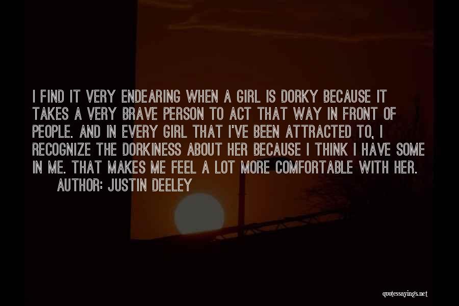 Justin Deeley Quotes: I Find It Very Endearing When A Girl Is Dorky Because It Takes A Very Brave Person To Act That