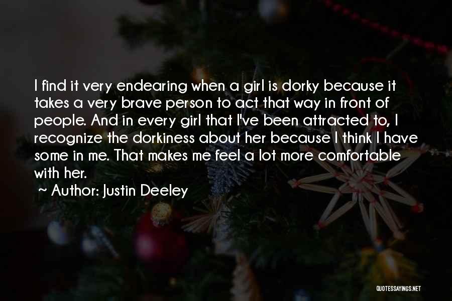 Justin Deeley Quotes: I Find It Very Endearing When A Girl Is Dorky Because It Takes A Very Brave Person To Act That