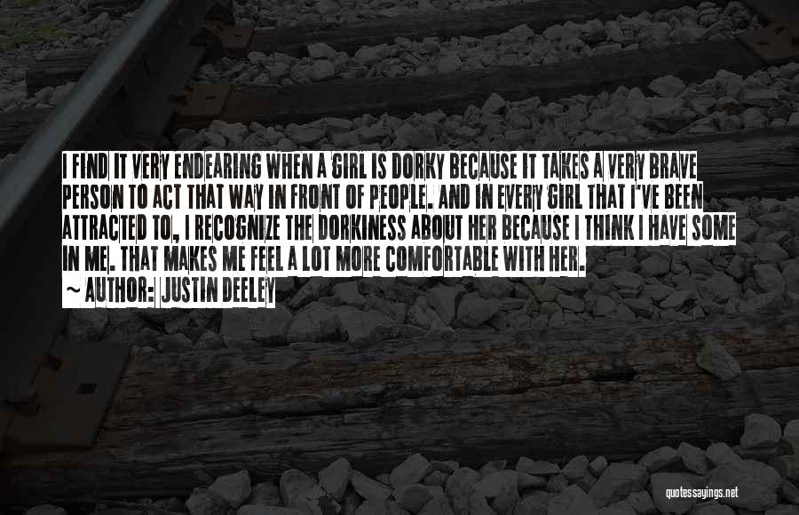 Justin Deeley Quotes: I Find It Very Endearing When A Girl Is Dorky Because It Takes A Very Brave Person To Act That