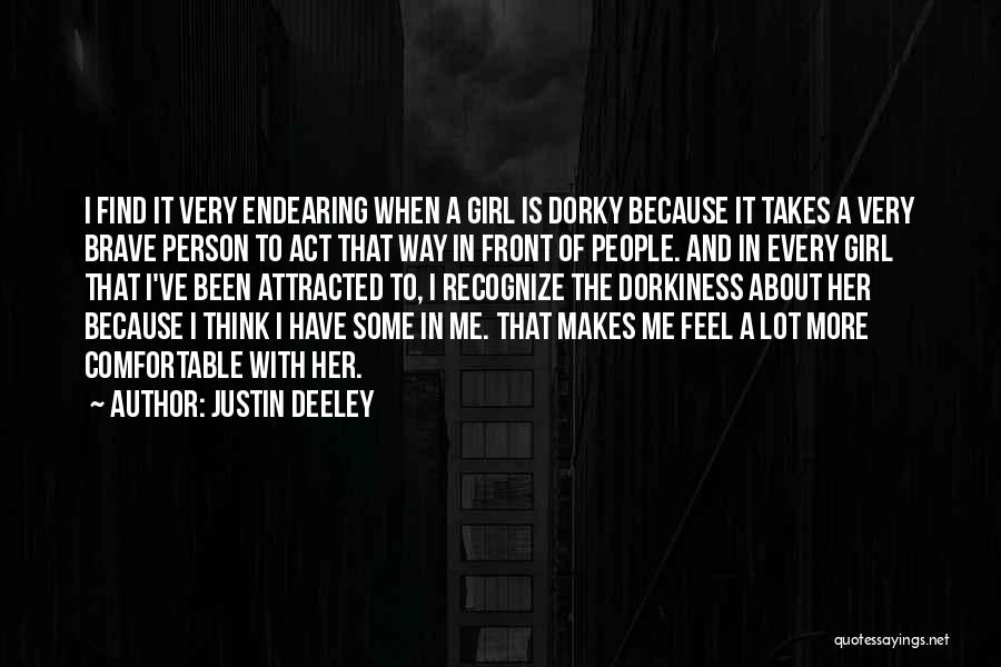 Justin Deeley Quotes: I Find It Very Endearing When A Girl Is Dorky Because It Takes A Very Brave Person To Act That