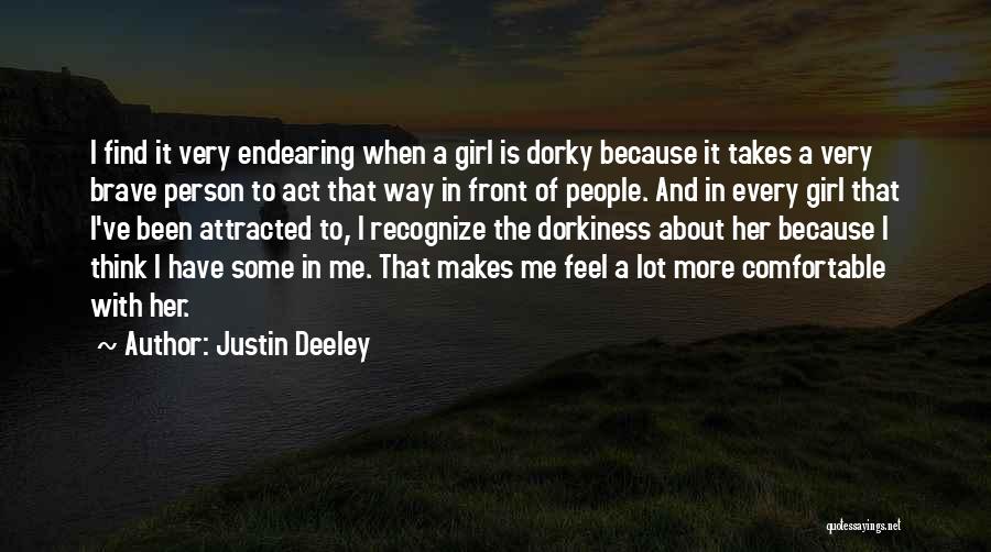 Justin Deeley Quotes: I Find It Very Endearing When A Girl Is Dorky Because It Takes A Very Brave Person To Act That