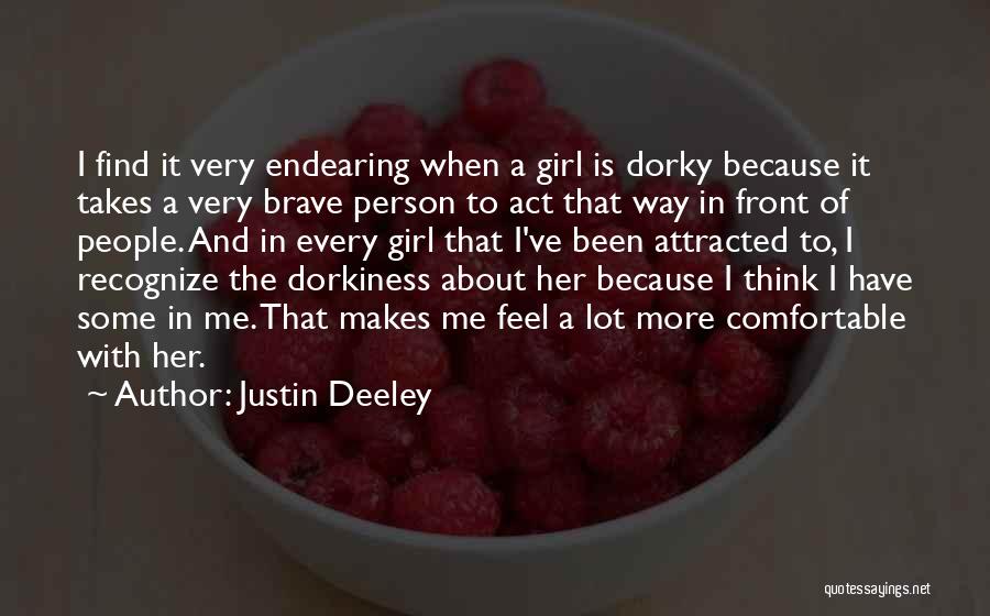 Justin Deeley Quotes: I Find It Very Endearing When A Girl Is Dorky Because It Takes A Very Brave Person To Act That