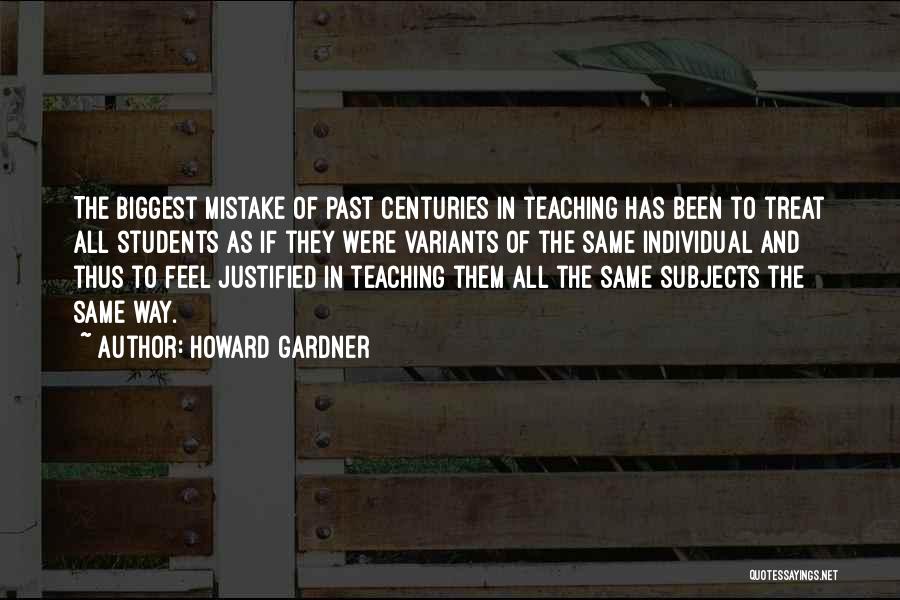 Howard Gardner Quotes: The Biggest Mistake Of Past Centuries In Teaching Has Been To Treat All Students As If They Were Variants Of